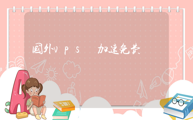 国外vps 加速免费插图